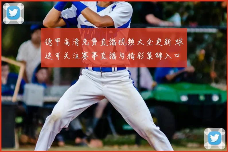 德甲高清免费直播视频大全更新 球迷可关注赛事直播与精彩集锦入口