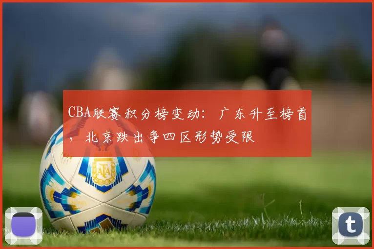 CBA联赛积分榜变动:广东升至榜首,北京跌出争四区形势受限