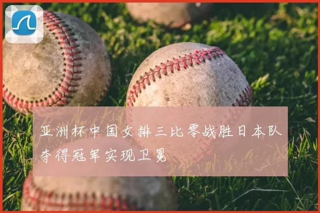 亚洲杯中国女排三比零战胜日本队夺得冠军实现卫冕