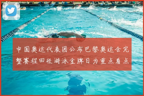 中国奥运代表团公布巴黎奥运会完整赛程田径游泳金牌日为重点看点