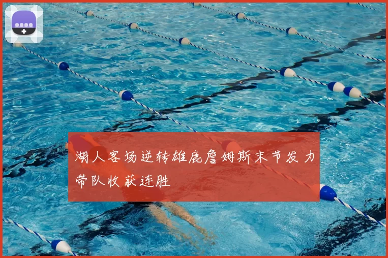 湖人客场逆转雄鹿詹姆斯末节发力带队收获连胜