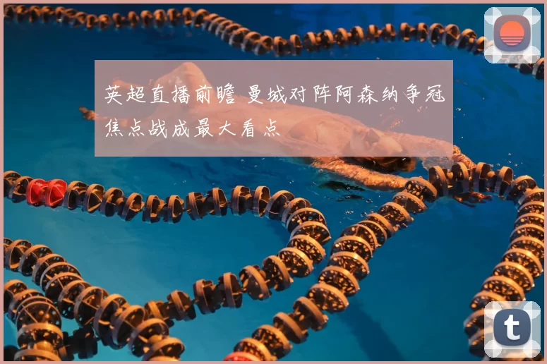 英超直播前瞻 曼城对阵阿森纳争冠焦点战成最大看点