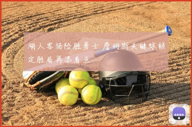 湖人客场险胜勇士 詹姆斯关键球锁定胜局再添看点