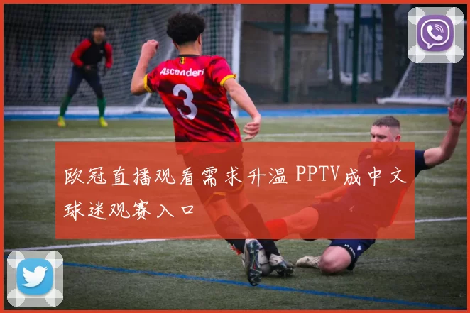 欧冠直播观看需求升温 PPTV成中文球迷观赛入口