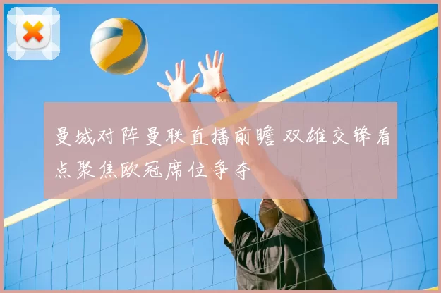 曼城对阵曼联直播前瞻 双雄交锋看点聚焦欧冠席位争夺