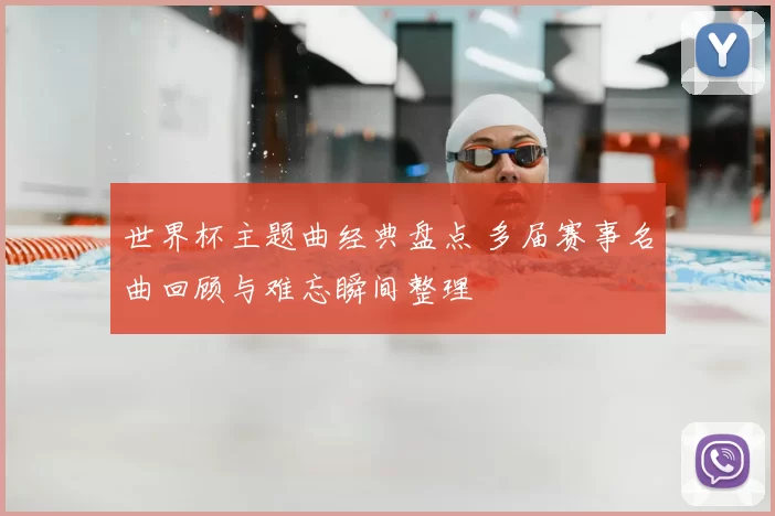 世界杯主题曲经典盘点 多届赛事名曲回顾与难忘瞬间整理