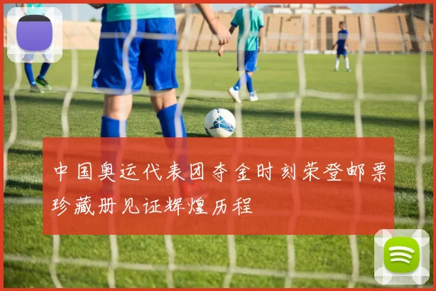 中国奥运代表团夺金时刻荣登邮票珍藏册见证辉煌历程