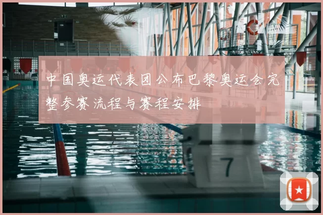 中国奥运代表团公布巴黎奥运会完整参赛流程与赛程安排
