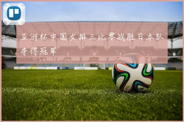 亚洲杯中国女排三比零战胜日本队夺得冠军