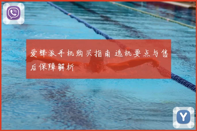 爱锋派手机购买指南 选机要点与售后保障解析