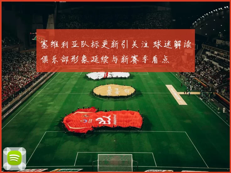 塞维利亚队标更新引关注 球迷解读俱乐部形象延续与新赛季看点