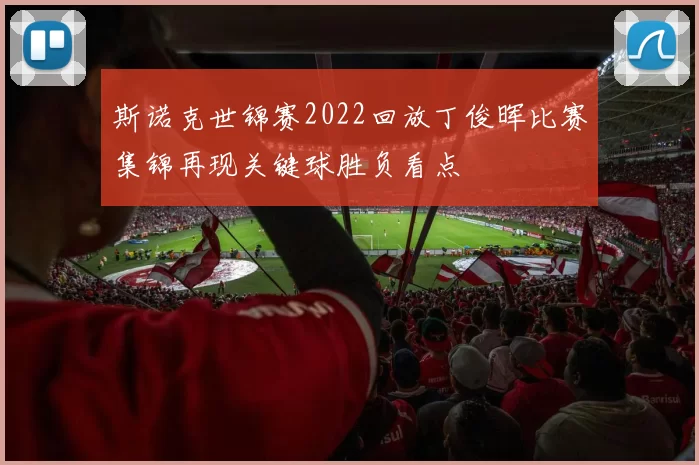 斯诺克世锦赛2022回放丁俊晖比赛集锦再现关键球胜负看点