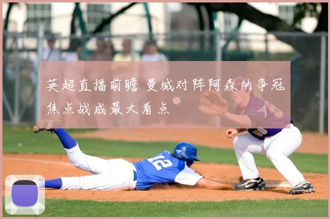 英超直播前瞻 曼城对阵阿森纳争冠焦点战成最大看点