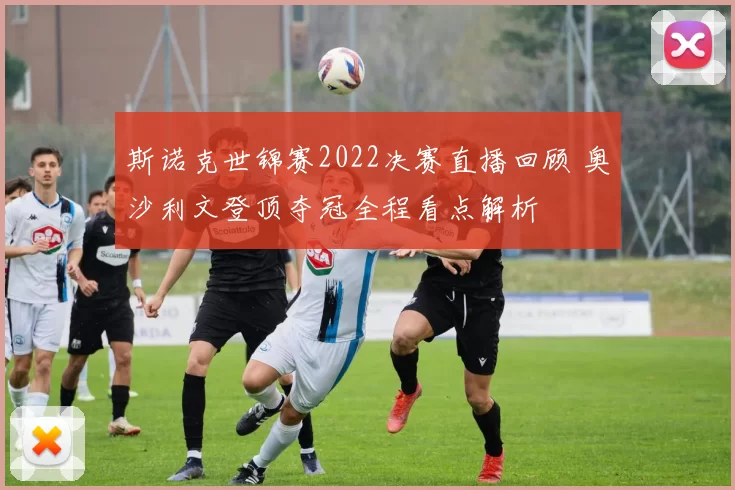 斯诺克世锦赛2022决赛直播回顾 奥沙利文登顶夺冠全程看点解析