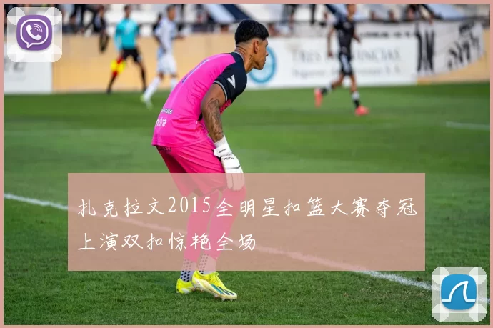 扎克拉文2015全明星扣篮大赛夺冠上演双扣惊艳全场