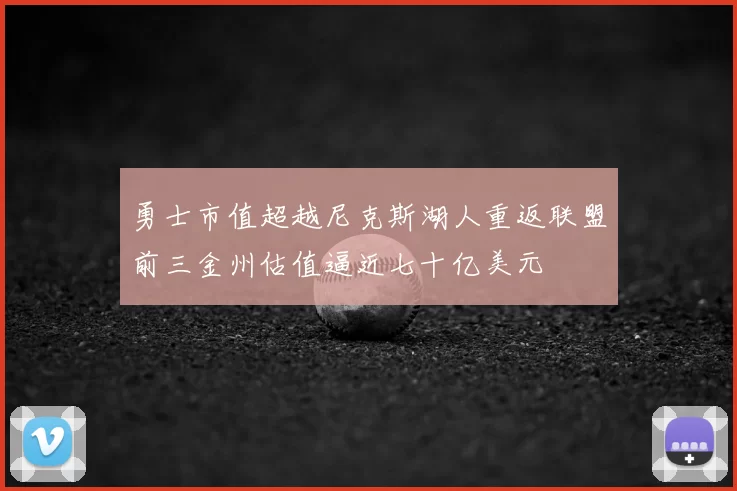 勇士市值超越尼克斯湖人重返联盟前三金州估值逼近七十亿美元
