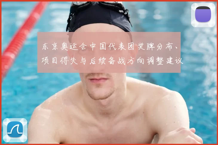 东京奥运会中国代表团奖牌分布、项目得失与后续备战方向调整建议