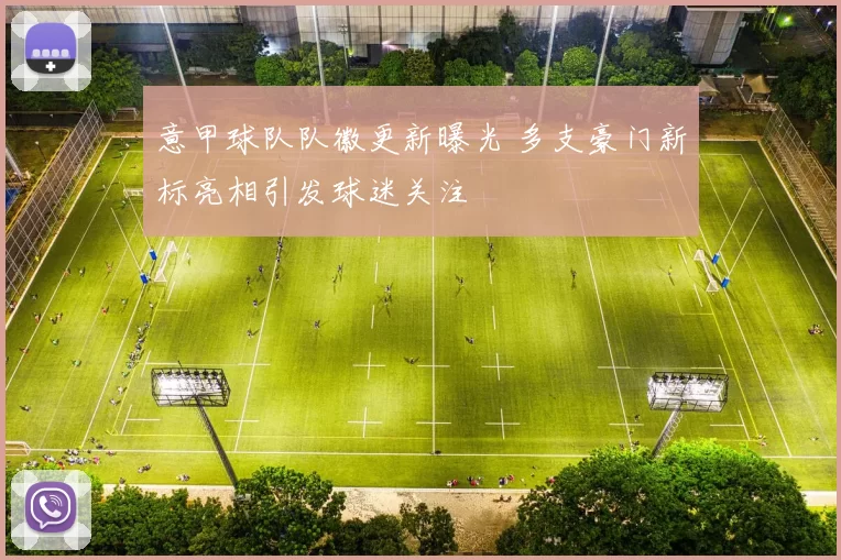 意甲球队队徽更新曝光 多支豪门新标亮相引发球迷关注
