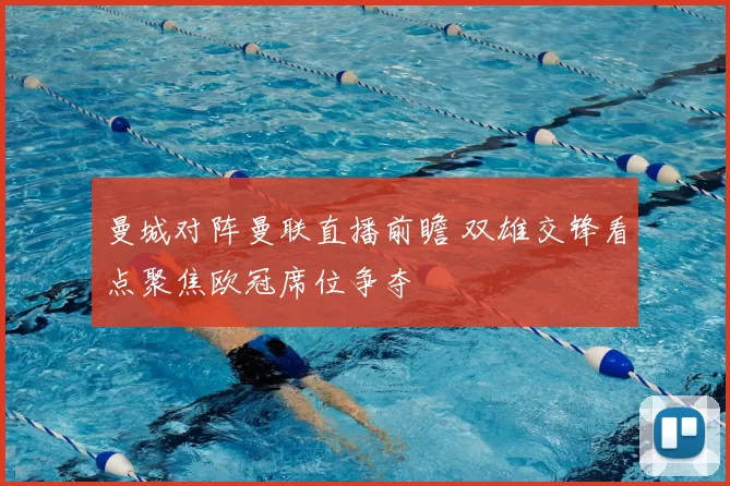 曼城对阵曼联直播前瞻 双雄交锋看点聚焦欧冠席位争夺