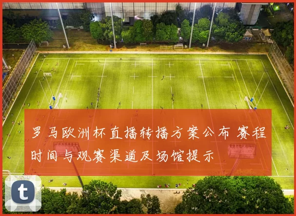罗马欧洲杯直播转播方案公布 赛程时间与观赛渠道及场馆提示