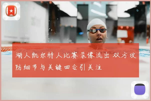 湖人凯尔特人比赛录像流出 双方攻防细节与关键回合引关注
