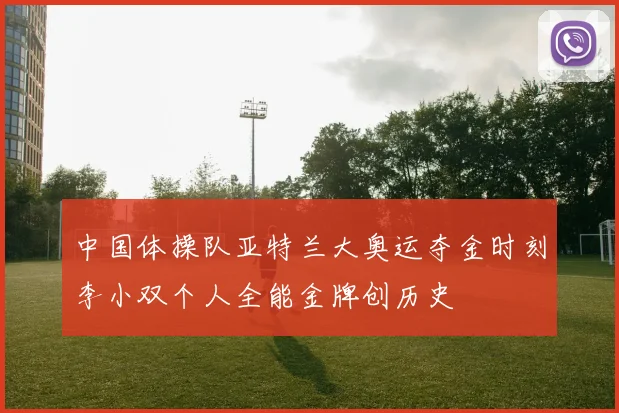 中国体操队亚特兰大奥运夺金时刻李小双个人全能金牌创历史