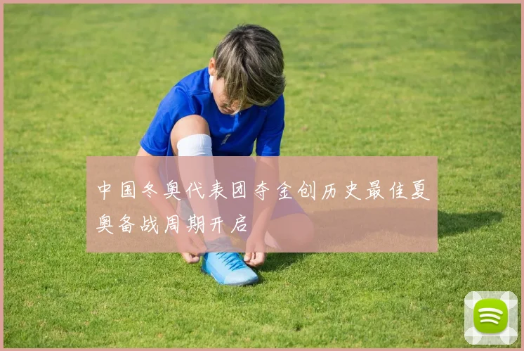 中国冬奥代表团夺金创历史最佳夏奥备战周期开启