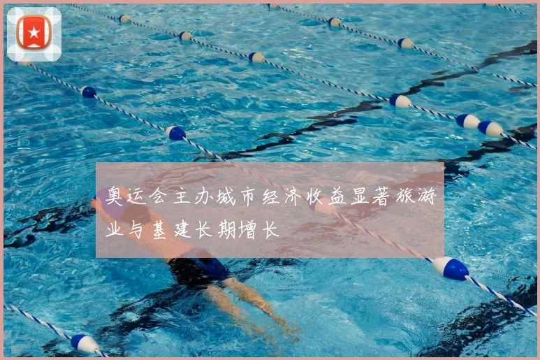 奥运会主办城市经济收益显著旅游业与基建长期增长