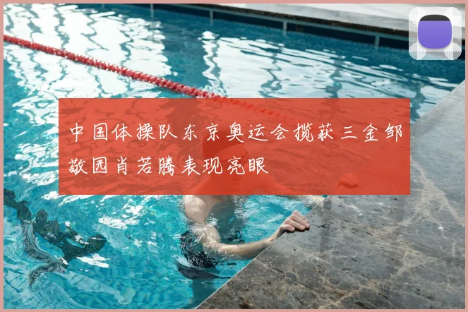 中国体操队东京奥运会揽获三金邹敬园肖若腾表现亮眼