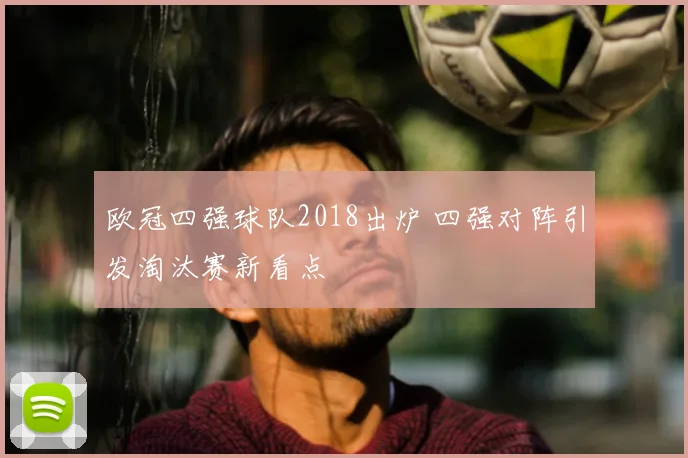 欧冠四强球队2018出炉 四强对阵引发淘汰赛新看点