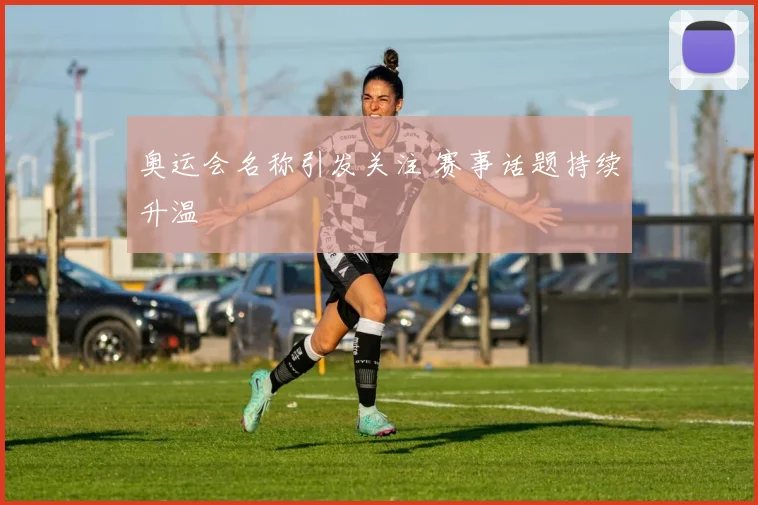 奥运会名称引发关注 赛事话题持续升温