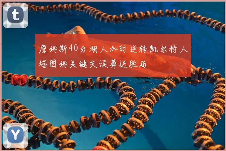詹姆斯40分湖人加时逆转凯尔特人塔图姆关键失误葬送胜局